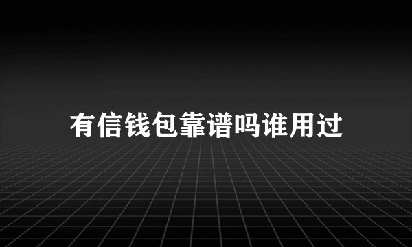 有信钱包靠谱吗谁用过