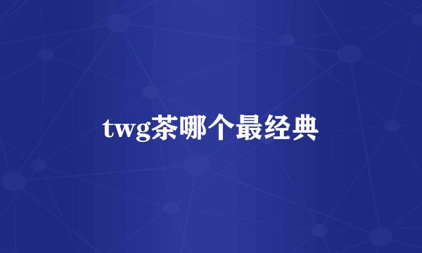 twg茶哪个最经典