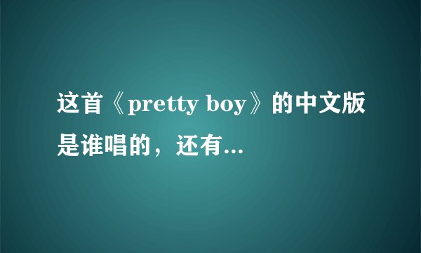 这首《pretty boy》的中文版是谁唱的，还有原唱是谁？