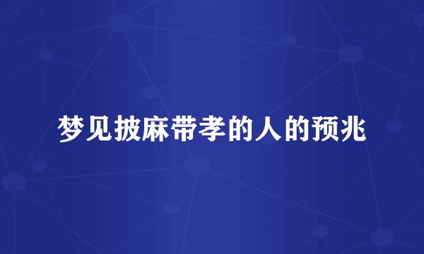 梦见披麻带孝的人的预兆