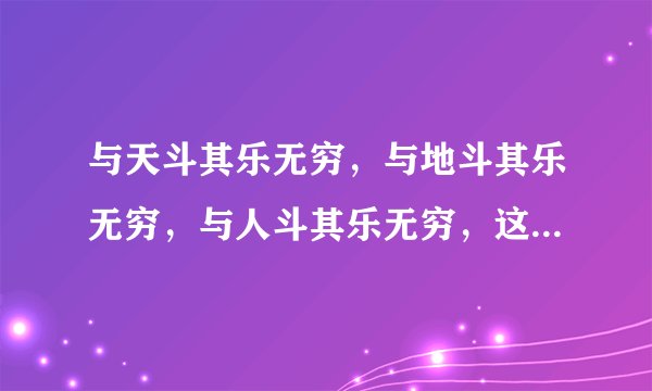 与天斗其乐无穷，与地斗其乐无穷，与人斗其乐无穷，这是出自哪里？