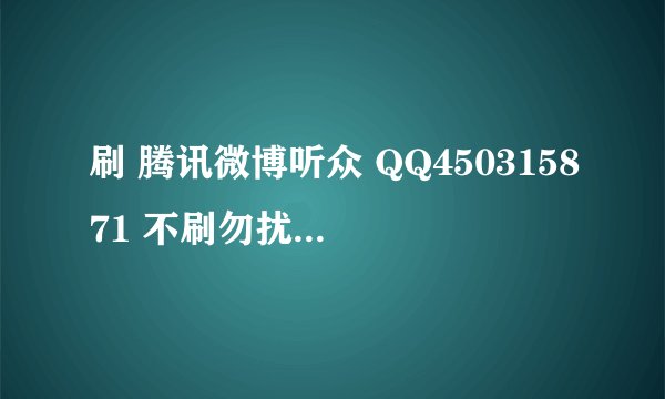 刷 腾讯微博听众 QQ450315871 不刷勿扰 加Q验证