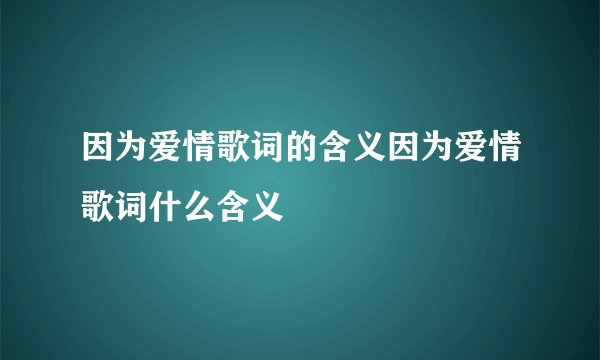 因为爱情歌词的含义因为爱情歌词什么含义