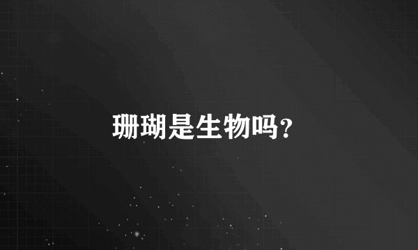 珊瑚是生物吗？