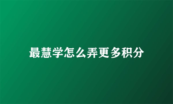最慧学怎么弄更多积分