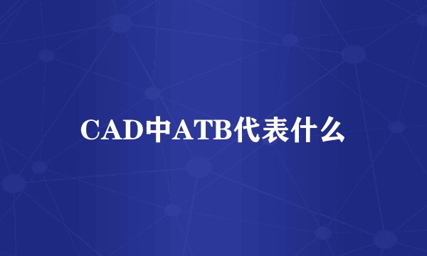 CAD中ATB代表什么