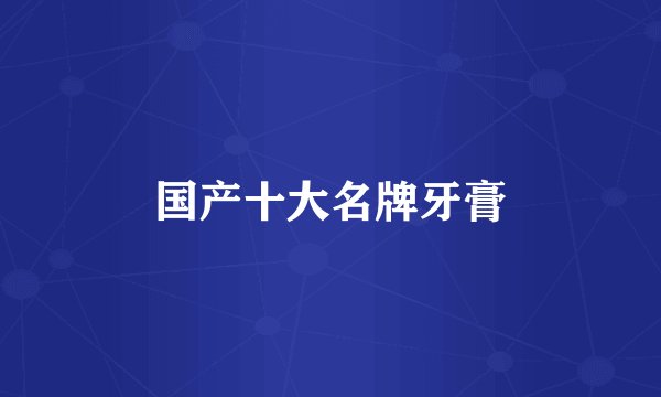 国产十大名牌牙膏
