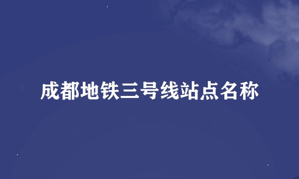 成都地铁三号线站点名称