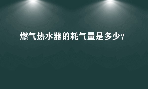 燃气热水器的耗气量是多少？