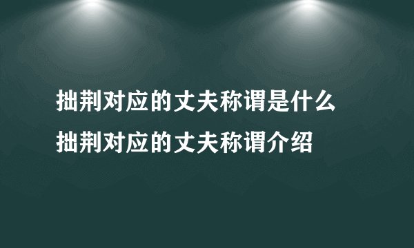 拙荆对应的丈夫称谓是什么 拙荆对应的丈夫称谓介绍