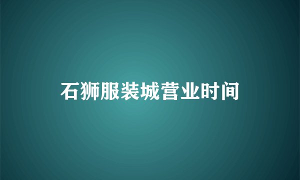石狮服装城营业时间