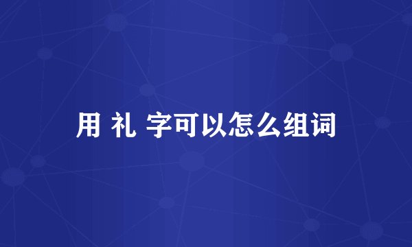 用 礼 字可以怎么组词