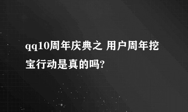 qq10周年庆典之 用户周年挖宝行动是真的吗?