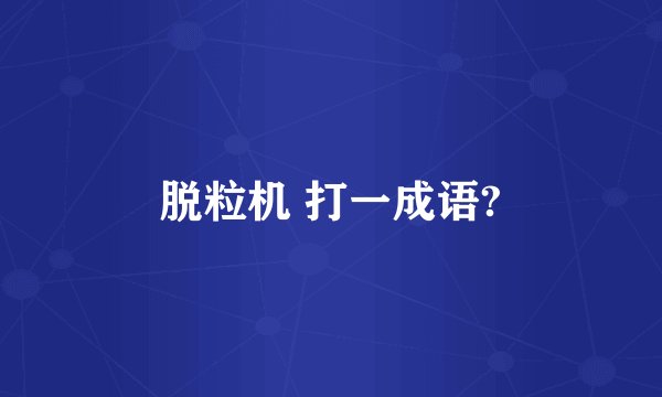 脱粒机 打一成语?