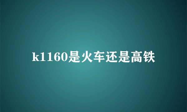 k1160是火车还是高铁