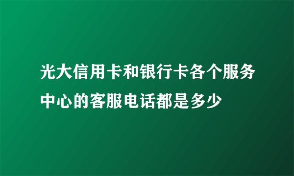 光大信用卡和银行卡各个服务中心的客服电话都是多少