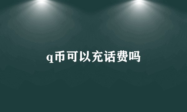 q币可以充话费吗