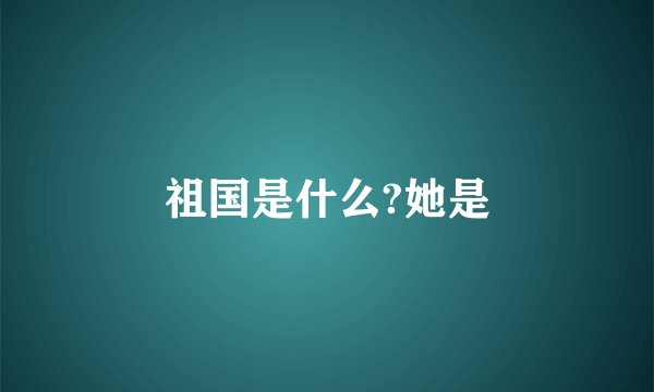 祖国是什么?她是