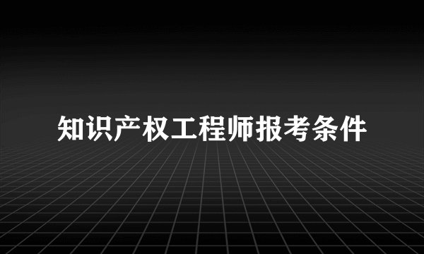 知识产权工程师报考条件