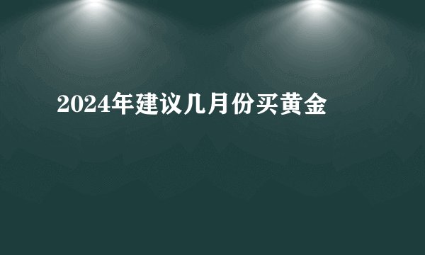 2024年建议几月份买黄金