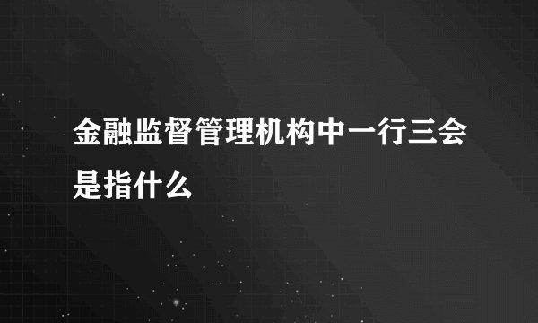 金融监督管理机构中一行三会是指什么