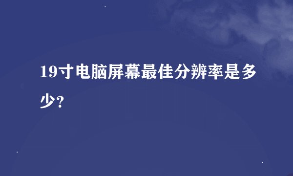19寸电脑屏幕最佳分辨率是多少？