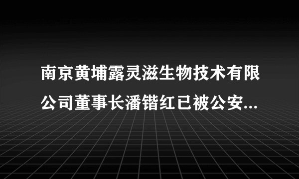 南京黄埔露灵滋生物技术有限公司董事长潘锴红已被公安机关请进去二个月了，大家的投资款什么时候能拿回来
