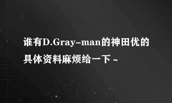谁有D.Gray-man的神田优的具体资料麻烦给一下～
