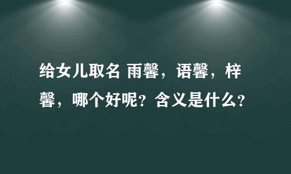 给女儿取名 雨馨，语馨，梓馨，哪个好呢？含义是什么？