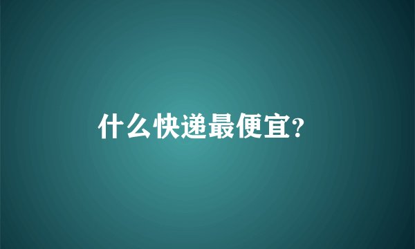 什么快递最便宜？