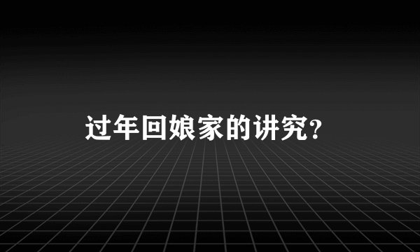 过年回娘家的讲究？