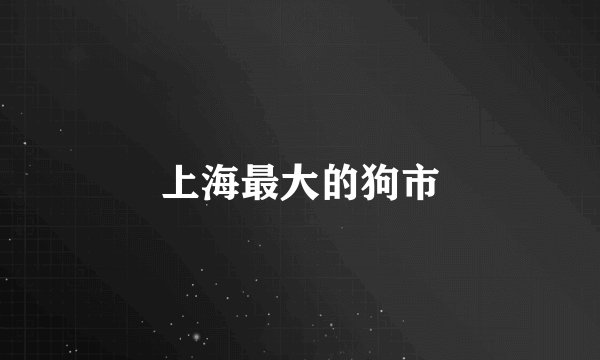 上海最大的狗市