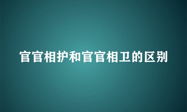 官官相护和官官相卫的区别