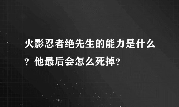火影忍者绝先生的能力是什么？他最后会怎么死掉？
