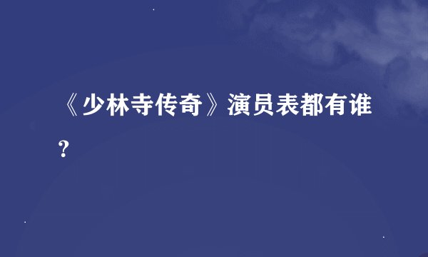 《少林寺传奇》演员表都有谁？