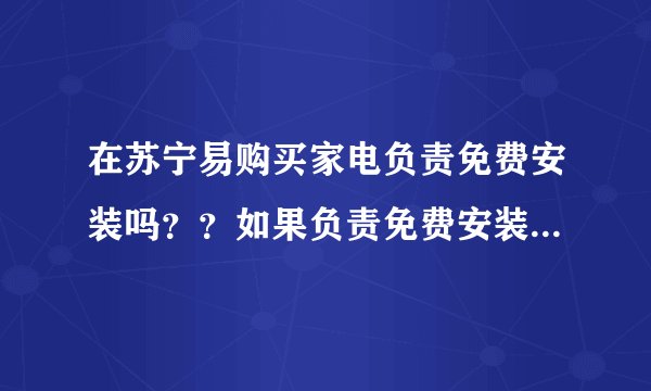 在苏宁易购买家电负责免费安装吗？？如果负责免费安装，那送货后是由哪方负责联系安装师傅那？