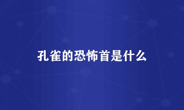 孔雀的恐怖首是什么