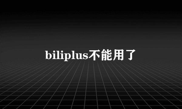 biliplus不能用了