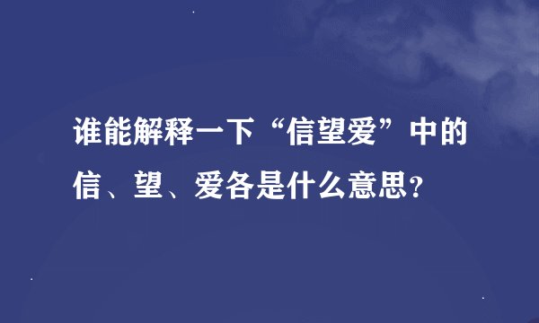 谁能解释一下“信望爱”中的信、望、爱各是什么意思？
