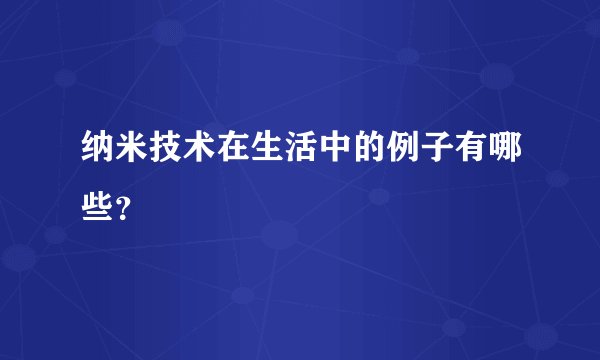 纳米技术在生活中的例子有哪些？