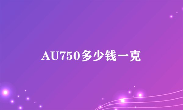 AU750多少钱一克