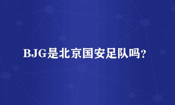 BJG是北京国安足队吗？