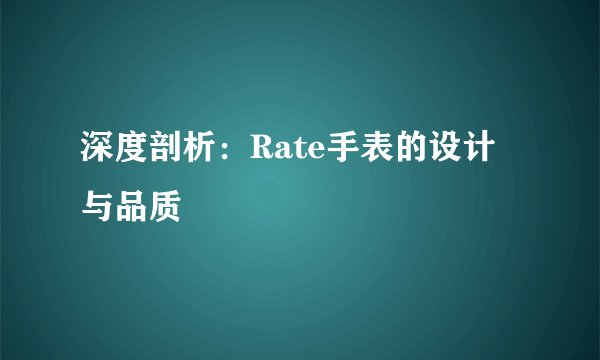 深度剖析：Rate手表的设计与品质