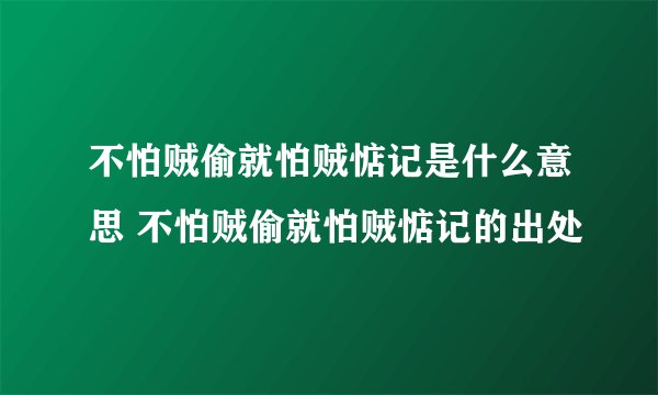 不怕贼偷就怕贼惦记是什么意思 不怕贼偷就怕贼惦记的出处