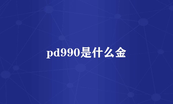 pd990是什么金