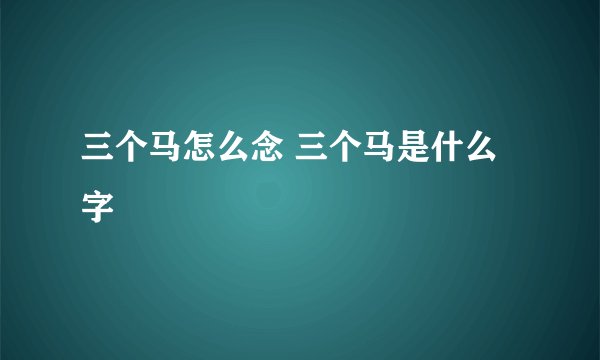 三个马怎么念 三个马是什么字