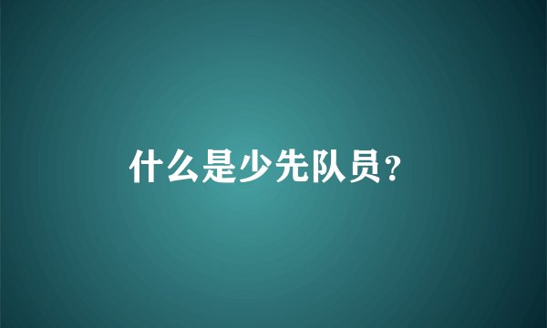 什么是少先队员？