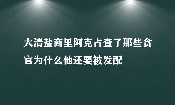 大清盐商里阿克占查了那些贪官为什么他还要被发配
