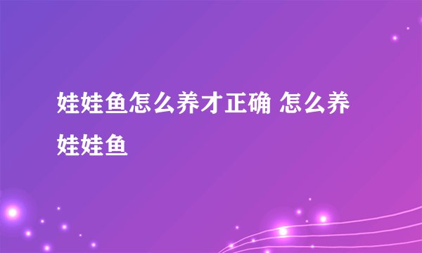 娃娃鱼怎么养才正确 怎么养娃娃鱼