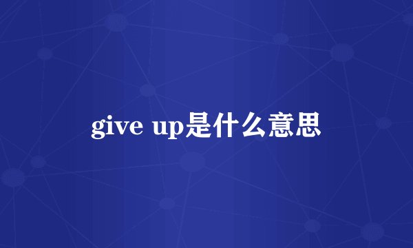 give up是什么意思